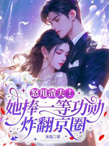 怒甩渣夫!她捧一等功勋炸翻京圈